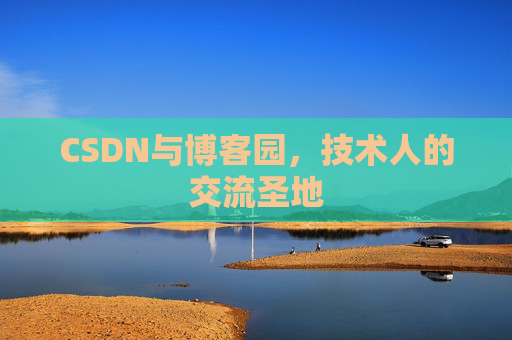 CSDN与博客园,技术人的交流圣地