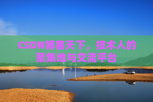 CSDN博客天下,技术人的聚集地与交流平台